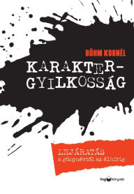 Title: Karaktergyilkosság: Lejáratás a gúnynévtol az álhírig, Author: Böhm Kornél