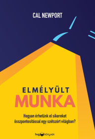 Title: Elmélyült munka: Hogyan érhetünk el sikereket összpontosítással egy szétszórt világban?, Author: Cal Newport