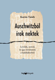 Title: Auschwitzból írok nektek: Levelek, sorsok és igaz történetek a haláltáborból, Author: Karen Taieb