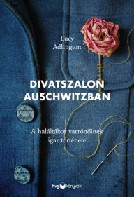Title: Divatszalon Auschwitzban: A haláltábor varrónoinek igaz története, Author: Lucy Adlington