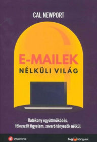 Title: E-mailek nélküli világ: Hatékony együttmuködés, fókuszált figyelem, zavaró tényezok nélkül, Author: Cal Newport