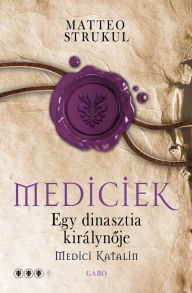 Title: Egy dinasztia királynéja: Medici Katalin, Author: Matteo Strukul