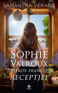Title: Sophie Valroux titkos francia receptjei, Author: Samantha Vérant