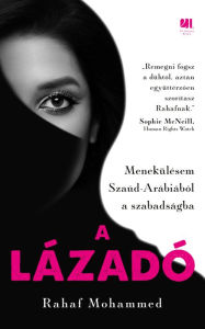 Title: A lázadó: Menekülésem Szaúd-Arábiából a szabadságba, Author: Rahaf Mohammed