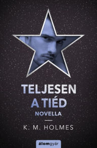 Title: Teljesen a tiéd, Author: K. M. Holmes