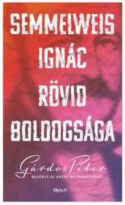 Title: Semmelweis Ignác rövid boldogsága, Author: Gárdos Péter