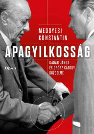 Title: Apagyilkosság: Kádár János és Grósz Károly küzdelme, Author: Medgyesi Konstantin