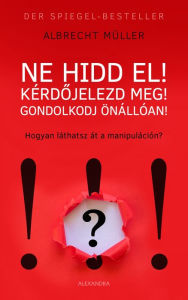 Title: Ne hidd el! Kérdojelezd meg! Gondolkozz önállóan!, Author: Albrecht Mueller