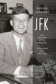 Title: JFK: A fiú, aki együtt nott fel Amerikával, Author: Fredrik  Logevall