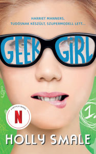 Title: Geek girl: A lány, akit soha senki sem vett észre, Author: Holly Smale