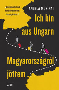 Title: Ich bin aus Ungarn - Magyarországról jöttem, Author: Angela Murinai