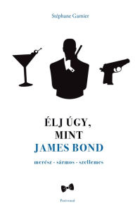 Title: Élj úgy, mint James Bond, Author: Stéphane Garnier