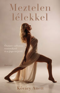 Title: Meztelen lélekkel: Oszinte vallomás traumákról és a jóga erejérol, Author: Kováry Anett