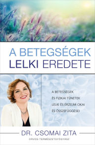 Title: A betegségek lelki eredete, Author: Dr. Csomai Zita