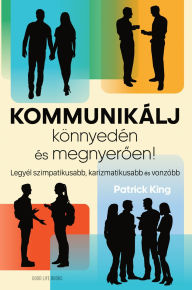 Title: Kommunikálj könnyedén és megnyeroen!, Author: Patrick King