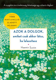 Title: Azok a dolgok, amiket csak akkor látsz, ha lelassítasz, Author: Haemin Sunim