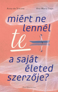 Title: Miért ne lennél te a saját életed szerzoje?, Author: Ana Maria Sepe