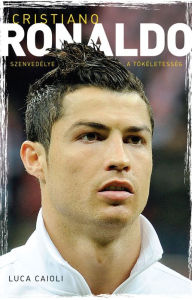 Title: Cristiano Ronaldo - Szenvedélye a tökéletesség, Author: Luca Caioli