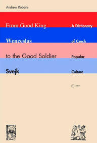 Title: From Good King Wenceslas to the Good Soldier Svejk: A Dictionary of Czech Popular Culture, Author: Andrew Roberts