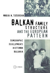 Title: Balkan Family Structure and the European Pattern: Demographic Developments in Ottoman Bulgaria, Author: Maria N. Todorova