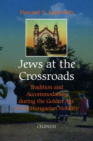 Title: Jews at the Crossroads: Tradition and Accomodation during the Golden Age of the Hungarian Nobility / Edition 1, Author: Howard N. Lupovitch