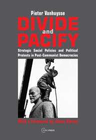 Title: Divide and Pacify: Strategic Social Policies and Political Protests in Post-Communist Democracies, Author: Pieter Vanhuysse