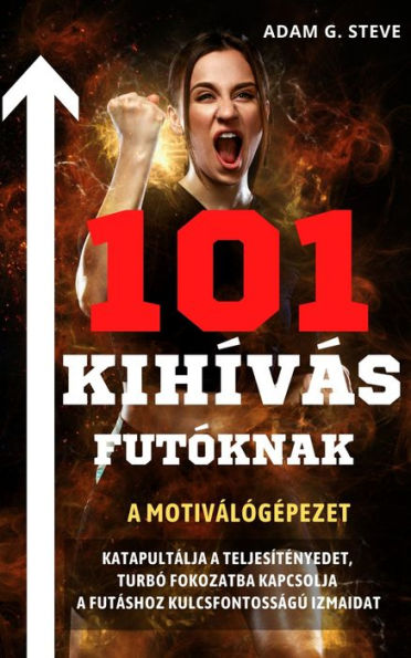 101 kihívás futóknak: A motiválógépezet, katapultálja a teljesítményedet, turbó fokozatba kapcsolja a futáshoz kulcsfontosságú izmaidat