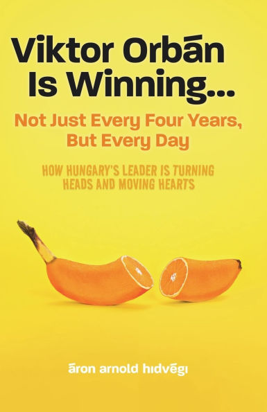 Viktor OrbÃ¯Â¿Â½n Is Winning...: Not Just Every Four Years, But Every Day. How Hungary's Leader Is Turning Heads And Moving Hearts