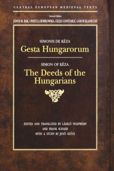 Gesta Hungarorum: The Deeds of the Hungarians by Simon of Keza, a Court Cleric of the Hungarian King, Ladislas IV