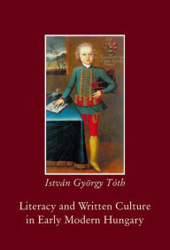 Title: Literacy and Written Culture in Early Modern Central Europe, Author: Istvan Gyorgy Toth