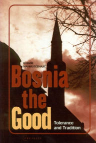 Title: Bosnia the Good: Tolerance and Tradition, Author: Rusmir Mahmutcehajic