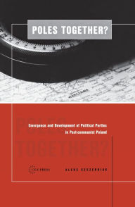 Title: Poles Together?: The Emergence and Development of Political Parties in Postcommunist Poland, Author: Aleks Szczerbiak