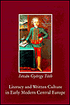 Title: Literacy and Written Culture in Early Modern Central Europe, Author: Istvan Gyorgy Toth