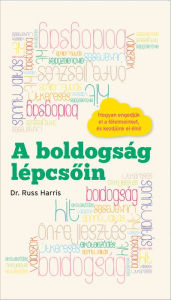 Title: A boldogság lépcsõin : Hogyan engedjük el a félelmeinket és kezdjünk el élni, Author: Russ Harris