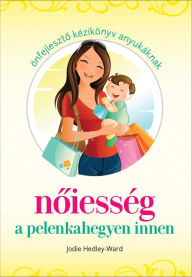 Title: Nőiesség a pelenkahegyen innen : Önfejlesztő kézikönyv anyukáknak, Author: Jodie Hedley