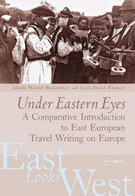 Title: Under Eastern Eyes: A Comparative History of East European Travel Writing on Europe, Author: Wendy Bracewell