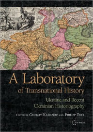 Title: A Laboratory of Transnational History: Ukraine and Recent Ukrainian Historiography, Author: Georgiy Kasianov