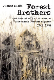 Title: Forest Brothers: The Account of an Anti-Soviet Lithuanian Freedom Fighter, 1944-1948, Author: Juozas Luksa