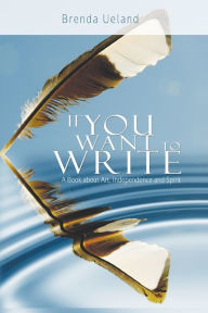 Title: If You Want to Write: A Book about Art, Independence and Spirit, Author: Brenda Ueland