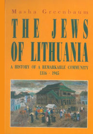 Title: Jews Of Lithuania: A History of a Remarkable Community 1316-1945, Author: Masha Greenbaum