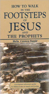 Title: How to Walk in the Footsteps of Jesus and the Prophets: A Scripture Reference Guide for Biblical Sites in Israel and Jordan, Author: Helena Crown-Tamir