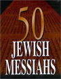 50 Jewish Messiahs: The Untold Life Stories of 50 Jewish Messiahs Since Jesus and How They Changed the Jewish, Christian, and Muslim Worlds