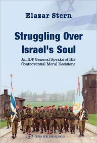 Title: Struggling Over Israel's Soul: An IDF General Speaks of His Controversial Moral Decisions, Author: Eliezer Stern