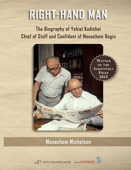 Right Hand Man: The Biography of Yechiel Kadishai, Chief of Staff and Confidant of Menachem Begin