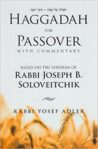 Title: Haggadah for Passover with Commentary: Based on the Shiurim of Rabbi Joseph B. Soloveitchik [in English & Hebrew], Author: Yoseph Adler