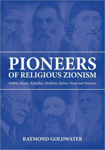 Pioneers of Religious Zionism: Rabbis Alkalai, Kalischer, Mohliver, Reines, Kook and Maimon