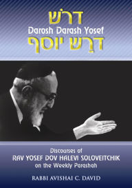 Title: Discourses of Rav Yosef Dov Halevi Soloveitchik on the Weekly Parashah: Darosh Darash Yosef, Author: Rabbi Avishai C. David