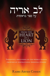 Title: From the Heart of a Lion: Insightful Discourses on the Weekly Parsha Crowned by Inspirational Personal Stories, Author: Aryeh Cohen