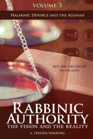 Title: Rabbinic Authority, Volume 3: The Vision and the Reality, Beit Din Decisions in English - Halakhic Divorce and the Agunah, Author: A. Yehuda Warburg