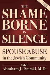 Title: The Shame Borne in Silence: Spouse Abuse in the Jewish Community, Author: Rabbi Abraham J. Twerski